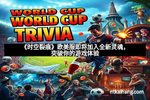 《时空裂痕》欧美服即将加入全新灵魂,突破你的游戏体验