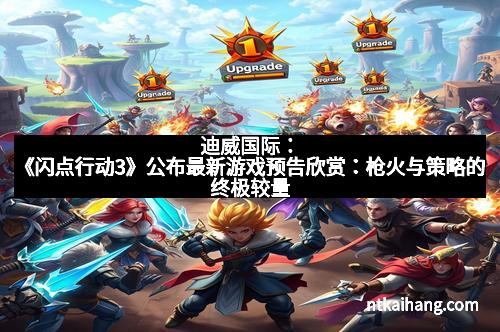 迪威国际:《闪点行动3》公布最新游戏预告欣赏:枪火与策略的终极较量