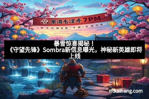 暴雪惊喜揭秘!《守望先锋》Sombra新信息曝光,神秘新英雄即将上线